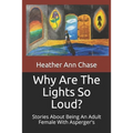 Why Are The Lights So Loud?: Stories About Being An Adult Female With Asperger's