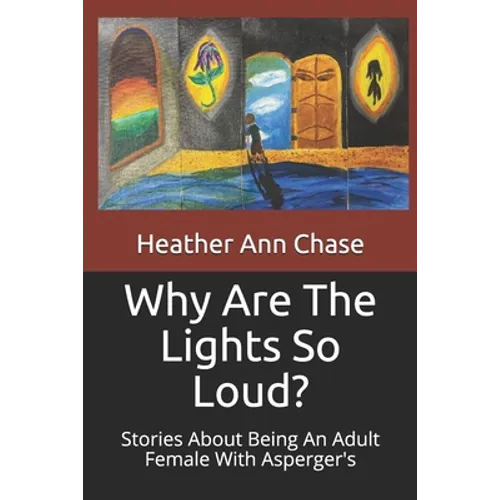 Why Are The Lights So Loud?: Stories About Being An Adult Female With Asperger's