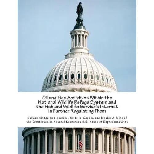 Oil and Gas Activities Within the National Wildlife Refuge System and the Fish and Wildlife Service's Interest in Further Regulating Them