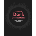 Atlas of Dark Destinations: Explore the World of Dark Tourism