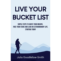 Live Your Bucket List: Simple Steps to Ignite Your Dreams, Face Your Fears and Lead an Extraordinary Life, Starting Today