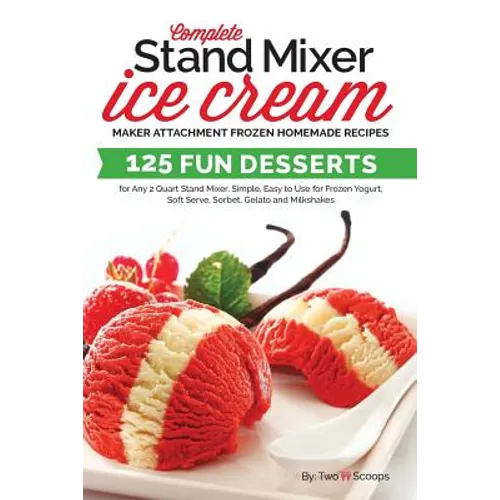 Complete Stand Mixer Ice Cream Maker Attachment Frozen Homemade Recipes: 125 Fun Desserts for Any 2 Quart Stand Mixer, Simple, Easy to Use for Frozen