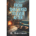 From Shattered to Ever After: A Sweet Fairytale Romance
