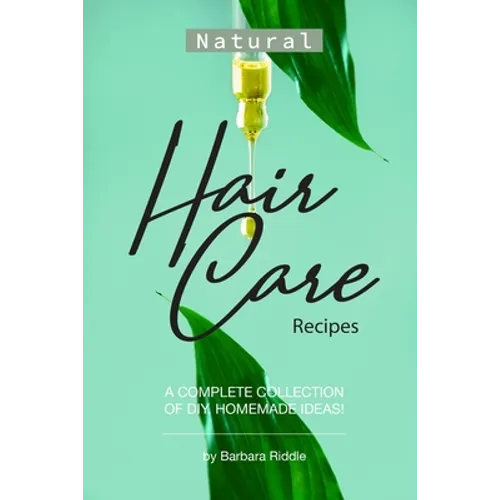 Natural Hair Care Recipes: A Complete Collection of DIY, Homemade Ideas!