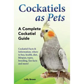 Cockatiels as Pets: Cockatiel Facts & Information, where to buy, health, diet, lifespan, types, breeding, fun facts and more! A Complete Cockatiel Gui