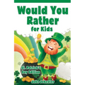 Would You Rather for Kids: St. Patrick's Day Edition - 200 Hilarious, Fun, and Cute Questions for Kids, Teens, and the Whole Family
