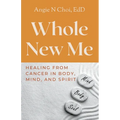 Whole New Me: Healing From Cancer in Body, Mind and Spirit