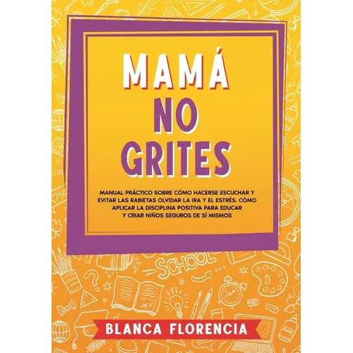 Mamá, no grites: Manual Práctico sobre Cómo Hacerse Escuchar y Evitar las Rabietas Olvidar la Ira y el Estrés. Cómo aplicar la disciplina positiva par