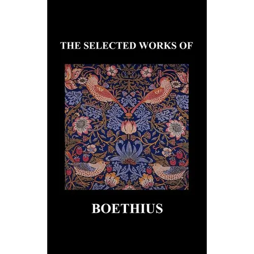 THE SELECTED WORKS OF Anicius Manlius Severinus Boethius (Including THE TRINITY IS ONE GOD NOT THREE GODS and CONSOLATION OF PHILOSOPHY) (Hardback)