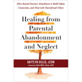Healing from Parental Abandonment and Neglect: Move Beyond Insecure Attachment to Build Safety, Connection, and Trust with Yourself and Others