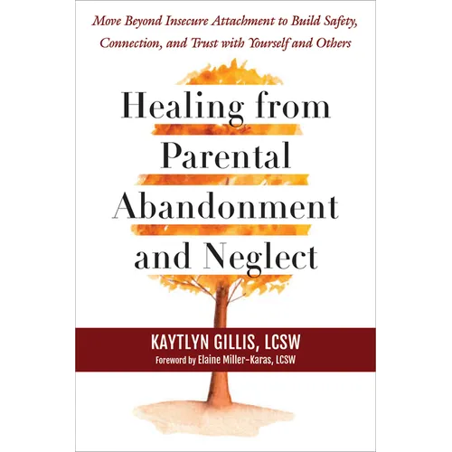 Healing from Parental Abandonment and Neglect: Move Beyond Insecure Attachment to Build Safety, Connection, and Trust with Yourself and Others