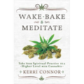 Wake, Bake & Meditate: Take Your Spiritual Practice to a Higher Level with Cannabis