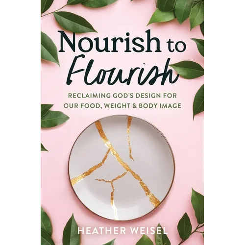 Nourish to Flourish: Reclaiming God's Design for Our Food, Weight, and Body Image