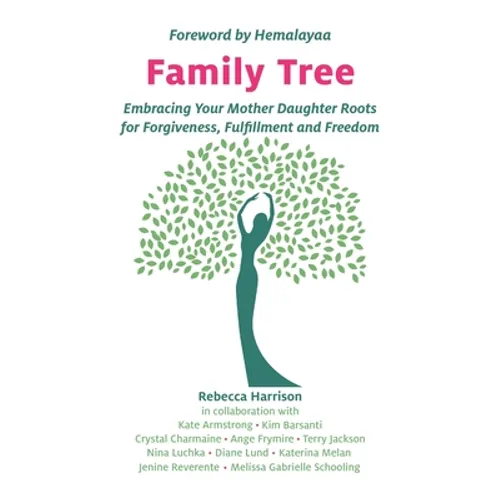 Family Tree: Embracing Your Mother Daughter Roots for Forgiveness, Fulfillment and Freedom