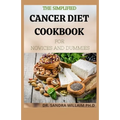 The Simplified Cancer Diet Cookbook for Novices and Dummies: 40+ Fresh And Comforting Recipes for Treatment and Recovery