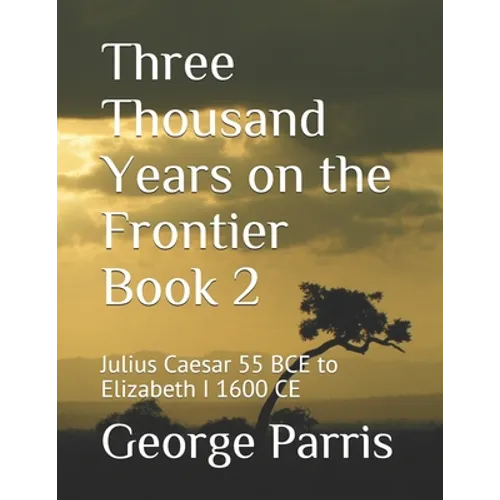 Three Thousand Years on the Frontier Book 2: Julius Caesar 55 BCE to Elizabeth I 1600 CE