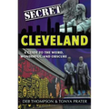 Secret Cleveland: A Guide to the Weird, Wonderful, and Obscure: A Guide to the Weird, Wonderful, and Obscure