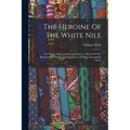 The Heroine Of The White Nile; Or, What A Woman Did And Dared. A Sketch Of The Remarkable Travels And Experiences Of Miss Alexandrine Tinné