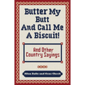 Butter My Butt and Call Me a Biscuit: And Other Country Sayings, Say-So's, Hoots and Hollers
