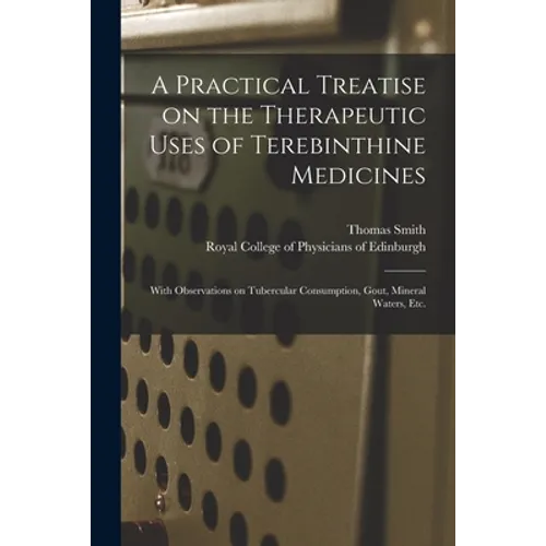 A Practical Treatise on the Therapeutic Uses of Terebinthine Medicines: With Observations on Tubercular Consumption, Gout, Mineral Waters, Etc.