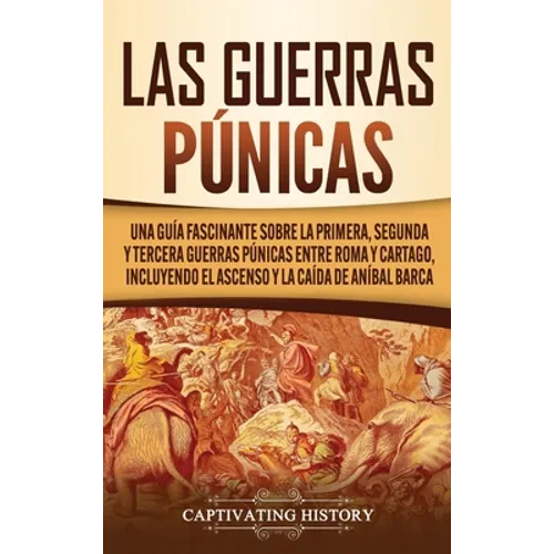 Las Guerras Púnicas: Una Guía Fascinante sobre la Primera, Segunda y Tercera Guerras Púnicas entre Roma y Cartago, incluyendo el Ascenso y la Caída de