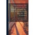 Tuskaloosa, the Origin of its Name, its History, etc. A Paper Read Before the Alabama