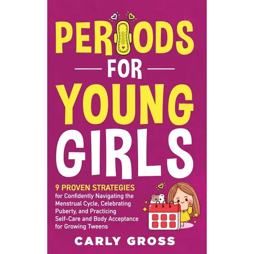 Periods for Young Girls: 9 Proven Strategies for Confidently Navigating the Menstrual Cycle, Celebrating Puberty, and Practicing Self-Care and Body Ac