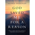 God Saved Me for a Reason: The Story of a Modern-Day Prodigal and His Journey Through Addiction, Recovery, and Redemption