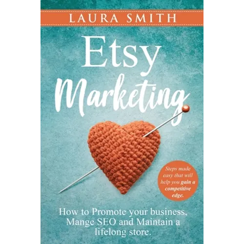 Etsy Marketing: How to Promote Your Business, Manage SEO, and Maintain a Lifelong Store: Steps made easy that will help you gain a competitive edge