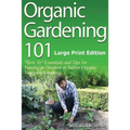 Organic Gardening 101 (Large Print Edition): ?How To? Essentials and Tips for Starting an Outdoor or Indoor Organic Vegetable Garden