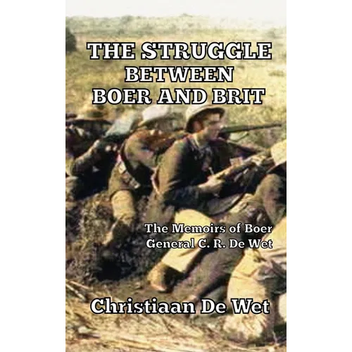 The Struggle between Boer and Brit: The Memoirs of Boer General C. R. De Wet
