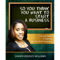 So You Think You Want To Start A Business: 7 Simple Steps To Starting Your For-Profit Business