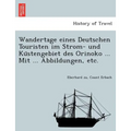 Wandertage eines Deutschen Touristen im Strom- und Küstengebiet des Orinoko ... Mit ... Abbildungen, etc.