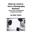 What do I need to Start a Photography Business: How to Start a Photography Business from Home