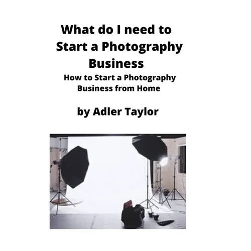 What do I need to Start a Photography Business: How to Start a Photography Business from Home