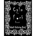 Calm the f*ck Down ADULT COLORING BOOK: Amazing Flowers To Coloring/New and Exclusive / Stress Relieving and Relaxation