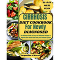 Cirrhosis Diet Cookbook for Newly Diagnosed: The Ultimate Guide to Easy and Delicious Recipes to Improve liver Health and Heal your Immune System