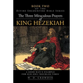 The Three Miraculous Prayers of King Hezekiah: A Good Man's Example for Our Own Troubled Times