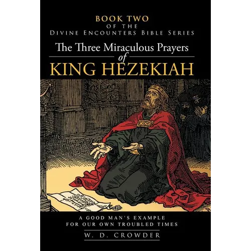 The Three Miraculous Prayers of King Hezekiah: A Good Man's Example for Our Own Troubled Times