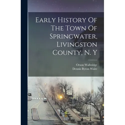 Early History Of The Town Of Springwater, Livingston County, N. Y