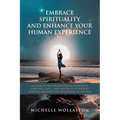 Embrace Spirituality and Enhance Your Human Experience: A Guide to the Foundational Principles, Concepts, Laws, and Practices to Support Spiritual Gro