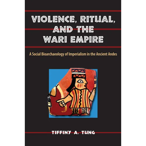 Violence, Ritual, and the Wari Empire: A Social Bioarchaeology of Imperialism in the Ancient Andes