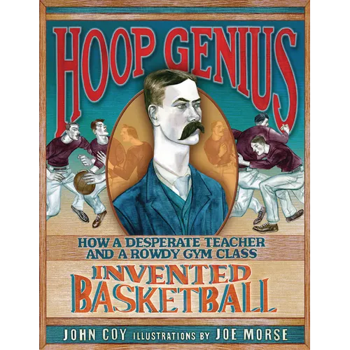 Hoop Genius: How a Desperate Teacher and a Rowdy Gym Class Invented Basketball
