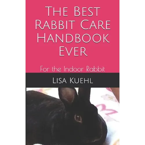 The Best Rabbit Care Handbook Ever: For the Indoor Rabbit