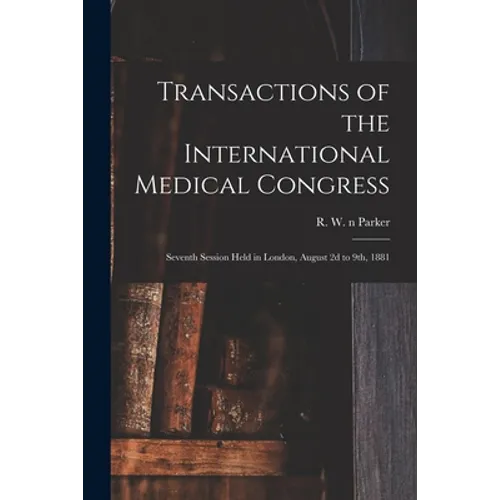 Transactions of the International Medical Congress: Seventh Session Held in London, August 2d to 9th, 1881