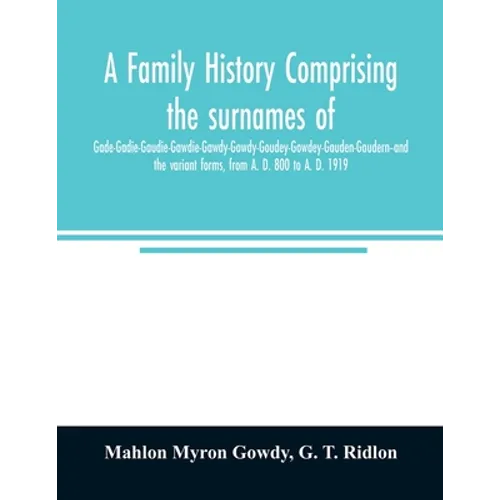 A family history comprising the surnames of Gade-Gadie-Gaudie-Gawdie-Gawdy-Gowdy-Goudey-Gowdey-Gauden-Gaudern-and the variant forms, from A. D. 800 to
