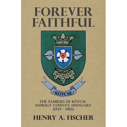 Forever Faithful: The Families of Kötcse Somogy County, Hungary (1745 - 1965)