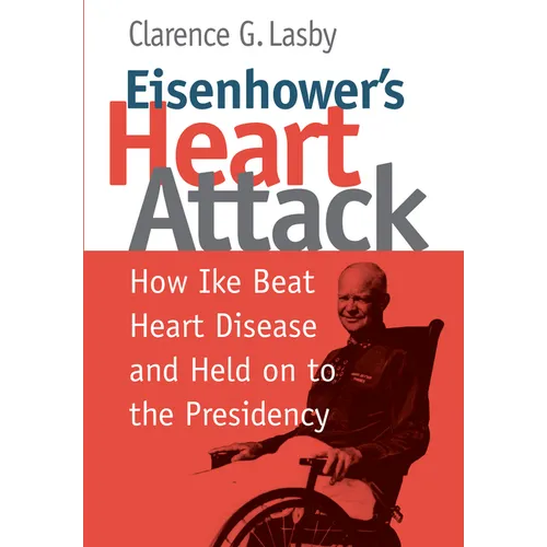 Eisenhower's Heart Attack: How Ike Beat Heart Disease and Held on to the Presidency
