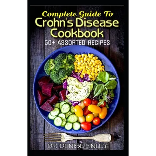 Complete Guide To Crohn's Disease Cookbook: 50+ Assorted, Homemade, Quick and Easy to prepare Recipes to cure and prevent Crohn's Disease!