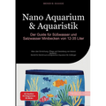 Nano Aquarium & Aquaristik: Der Guide für Süßwasser und Salzwasser Minibecken von 12-35 Liter: Alles über Einrichtung, Pflege und Gestaltung von klein